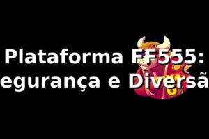 Plataforma FF555: Segurança e Diversão ⭐