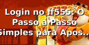 Login no ff555: O Passo a Passo Simples para Apostas Online