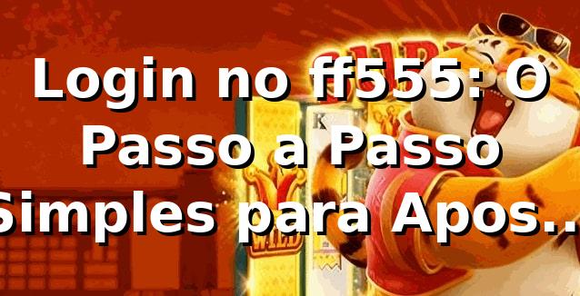 Login no ff555: O Passo a Passo Simples para Apostas Online