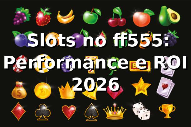 📊 Slots no ff555: Performance e ROI 2026